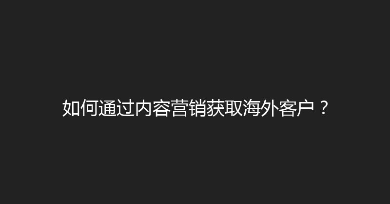 如何通过内容营销获取海外客户？ 封面图