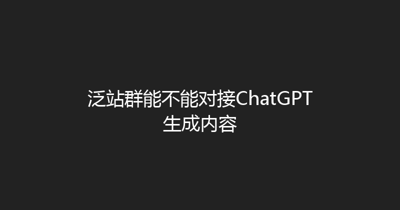 泛站群能不能对接ChatGPT生成内容 封面图