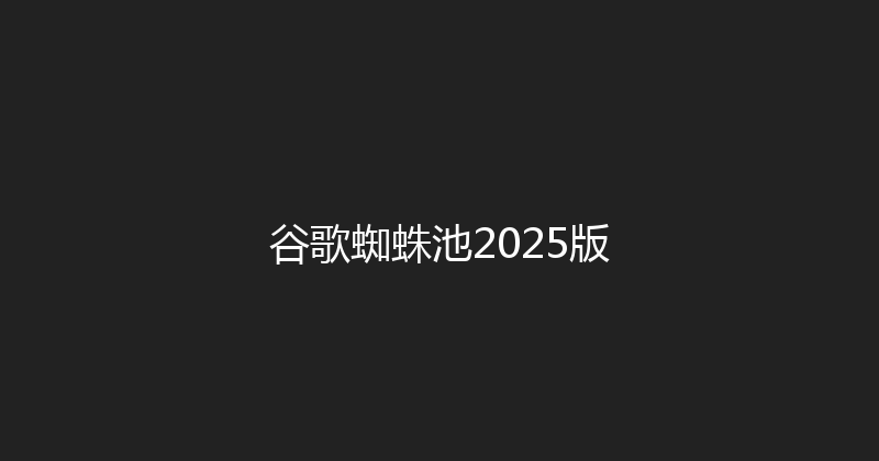 谷歌蜘蛛池2025版 封面图